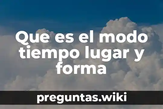 Que es el modo tiempo lugar y forma