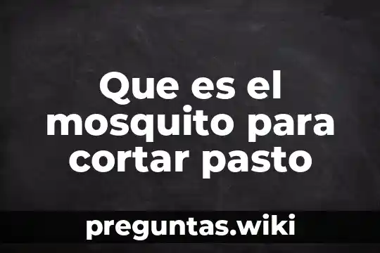 Que es el mosquito para cortar pasto