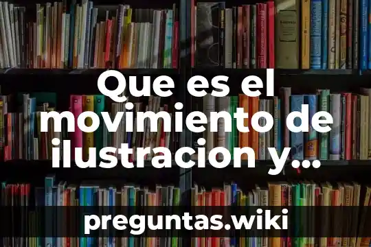 Que es el movimiento de ilustracion y enciclopedistas
