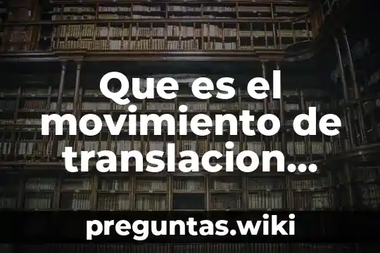 Que es el movimiento de translacion causas y consecuencias