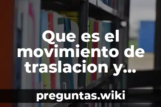 Que es el movimiento de traslacion y que genera
