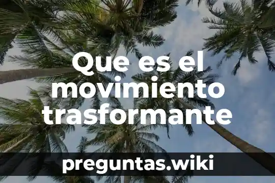 Que es el movimiento trasformante