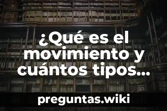 ¿Qué es el movimiento y cuántos tipos existen?