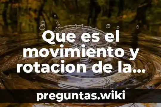 Que es el movimiento y rotacion de la tierra