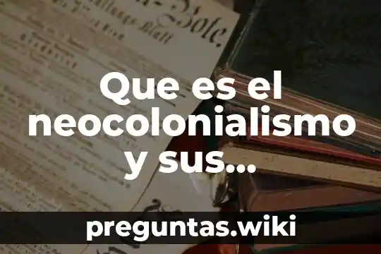 Que es el neocolonialismo y sus caracteristicas