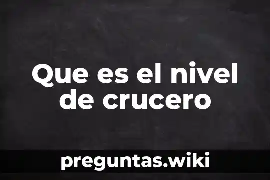 Que es el nivel de crucero