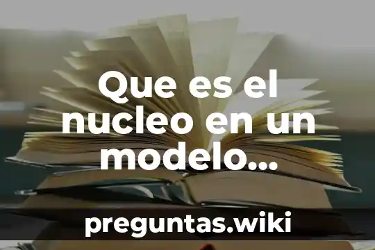 Que es el nucleo en un modelo atomico