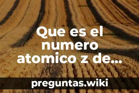 Que es el numero atomico z de un elemento