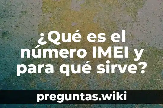 ¿Qué es el número IMEI y para qué sirve?