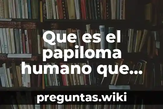 Que es el papiloma humano que beleficios tiene