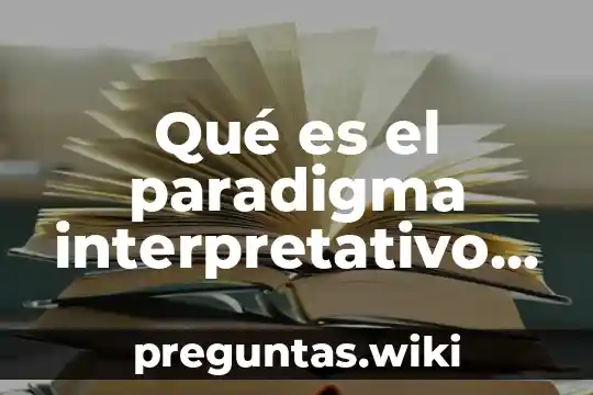 Qué es el paradigma interpretativo en la investigación cualitativa