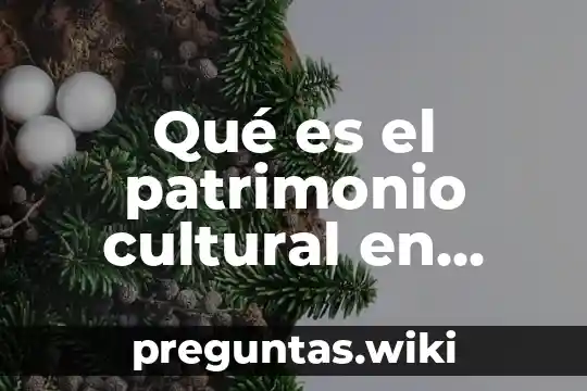 Qué es el patrimonio cultural en México