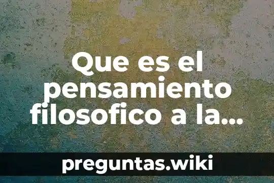 Que es el pensamiento filosofico a la filosofia clasica