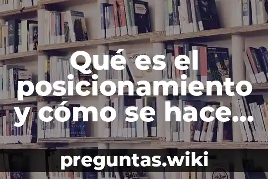 Qué es el posicionamiento y cómo se hace mercadotecnia