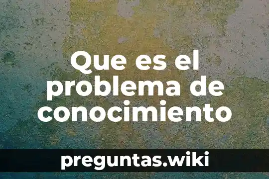 Que es el problema de conocimiento