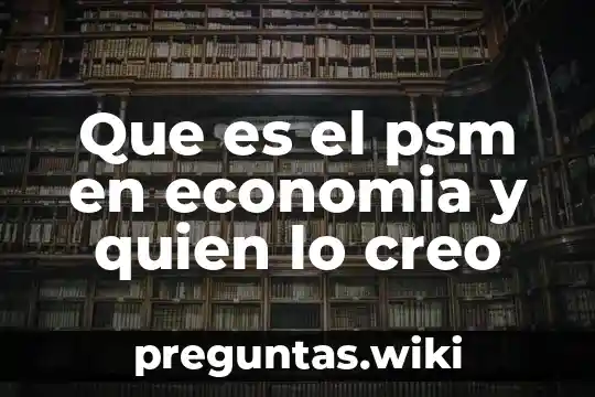 Que es el psm en economia y quien lo creo