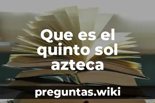 Que es el quinto sol azteca