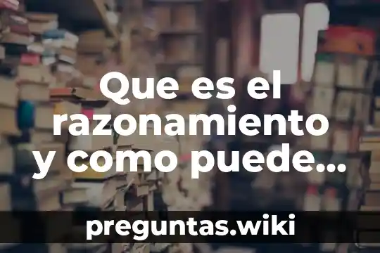 Que es el razonamiento y como puede ser reportaje