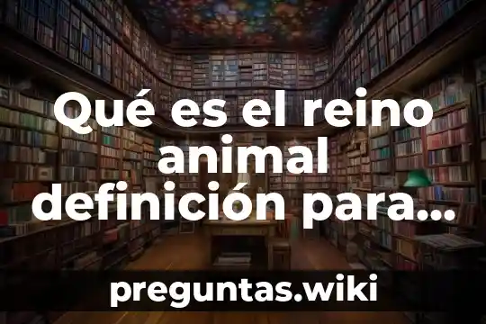 Qué es el reino animal definición para niños