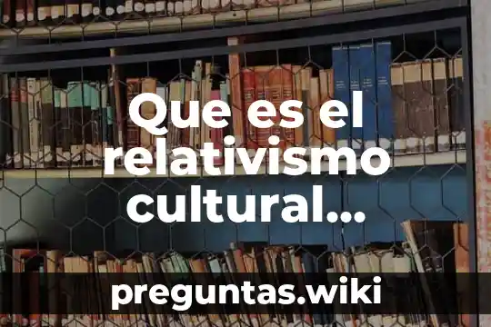 Que es el relativismo cultural antropologia