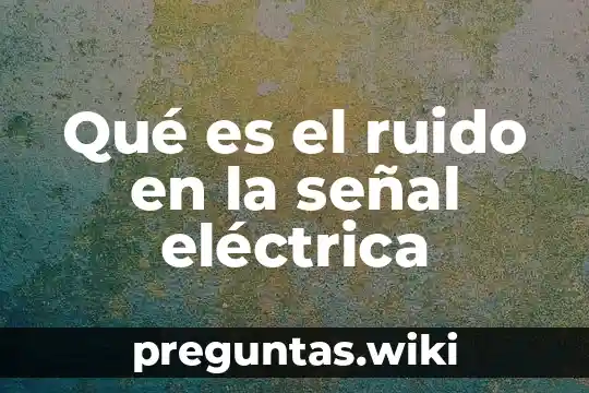 Qué es el ruido en la señal eléctrica
