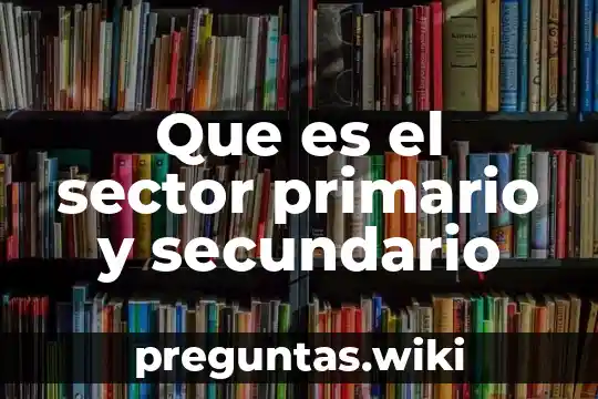 Que es el sector primario y secundario