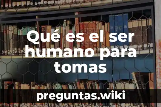 Qué es el ser humano para tomas