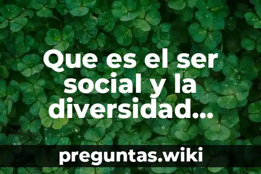 Que es el ser social y la diversidad cultural