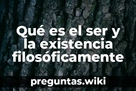 Qué es el ser y la existencia filosóficamente