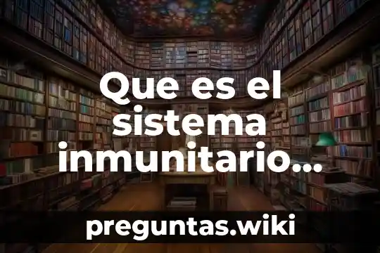 Que es el sistema inmunitario humano