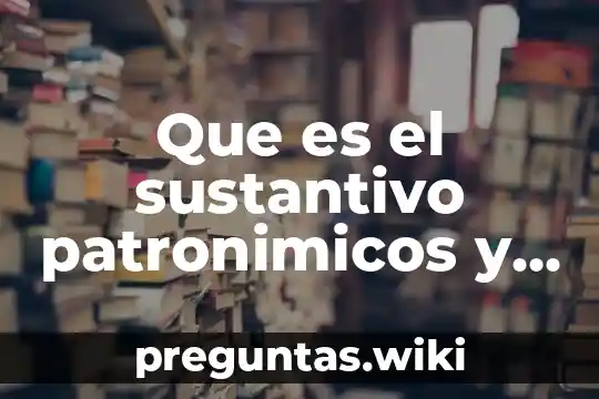 Que es el sustantivo patronimicos y ejemplos