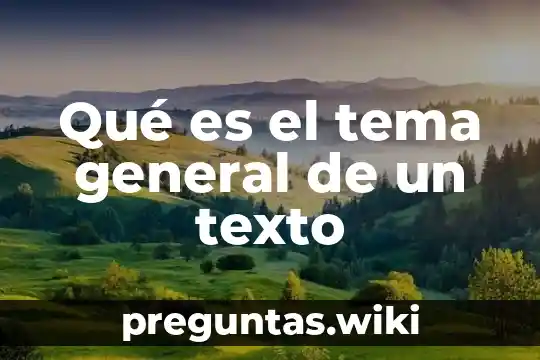 Qué es el tema general de un texto