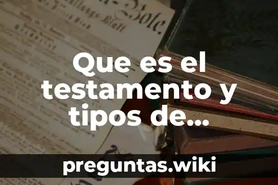 Que es el testamento y tipos de testamentos