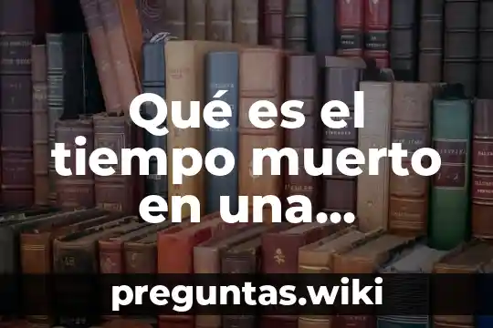 Qué es el tiempo muerto en una empresa