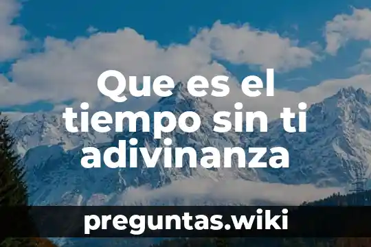 Que es el tiempo sin ti adivinanza
