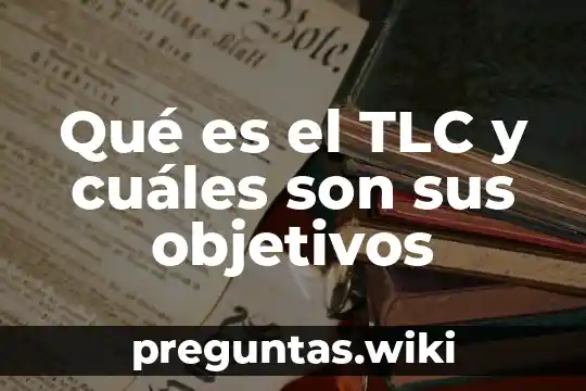 Qué es el TLC y cuáles son sus objetivos