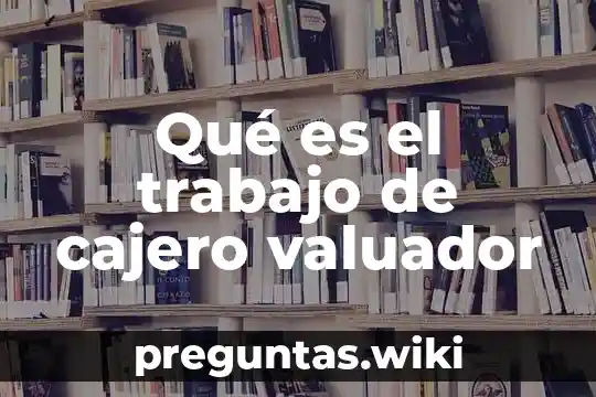 Qué es el trabajo de cajero valuador