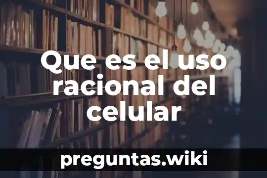 Que es el uso racional del celular