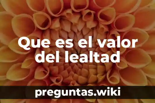 Que es el valor del lealtad