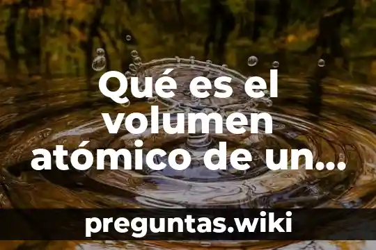 Qué es el volumen atómico de un elemento