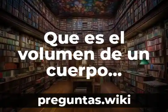 Que es el volumen de un cuerpo geometrico yahoo