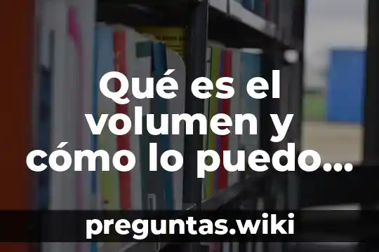 Qué es el volumen y cómo lo puedo calcular