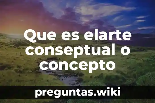 Que es elarte conseptual o concepto