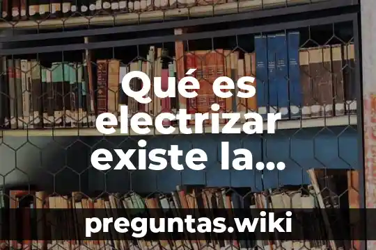 Qué es electrizar existe la palabra electrizante