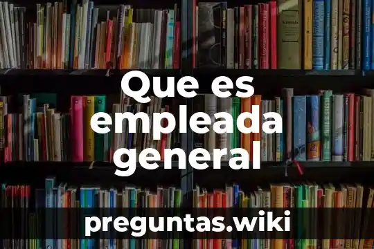 Que es empleada general