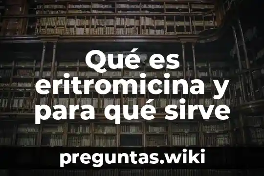 Qué es eritromicina y para qué sirve