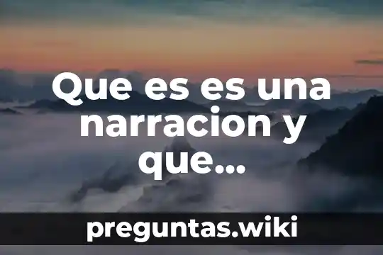 Que es es una narracion y que caracteristicas tiene