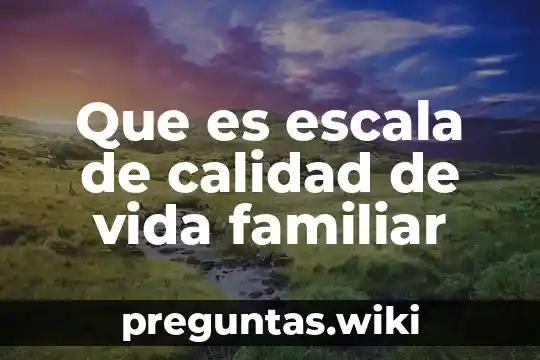 Que es escala de calidad de vida familiar