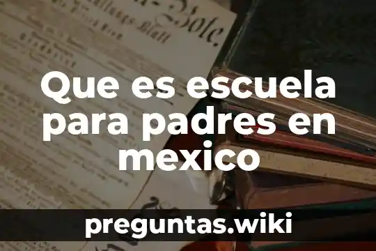 Que es escuela para padres en mexico