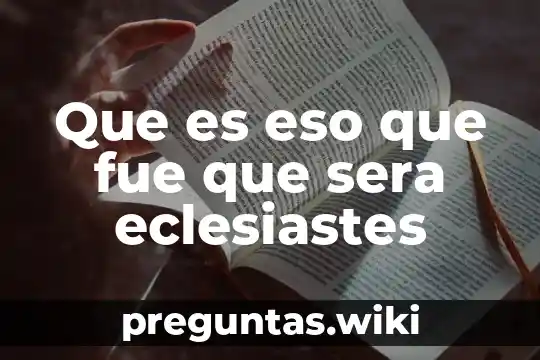 Que es eso que fue que sera eclesiastes